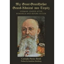 My Great-Grandfather Grand-Admiral von Tirpitz : German Leader after Bismarck and before Hitler (Hardcover)