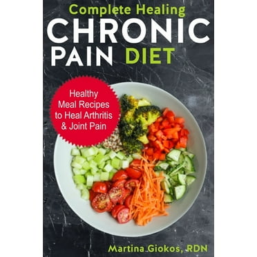 Complete Healing Chronic Pain Diet: Healthy Meal Recipes to Heal Arthritis & Joint Pain