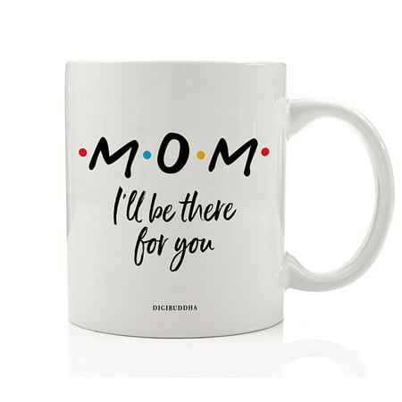 MOM Coffee Mug Cute Gift Idea I'll Be There For You FRIENDS TV Show Christmas Holiday Birthday Mother's Day Present to Mommy Mother Mama Parent Family 11oz Ceramic Beverage Tea Cup Digibuddha