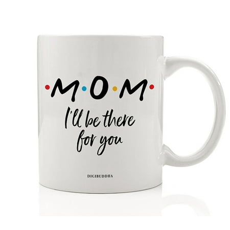 MOM Coffee Mug Cute Gift Idea I'll Be There For You FRIENDS TV Show Christmas Holiday Birthday Mother's Day Present to Mommy Mother Mama Parent Family 11oz Ceramic Beverage Tea Cup Digibuddha (Cute Best Friend Christmas Gift Ideas)