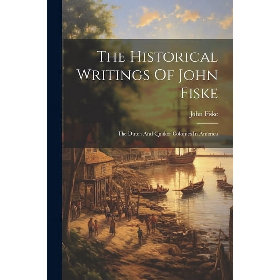 The Historical Writings Of John Fiske (Paperback)