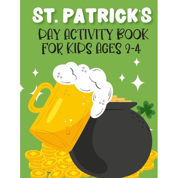 St. Patrick's Day Activity Book For Kids Ages 2-4 : New Collections Super Cute And Funny Workbook For Learning Coloring Pages, Dot Markers. Dot To Dots, Trace And Color, Copy The Picture And More St Patricks Activity Facts 2022. (Paperback)