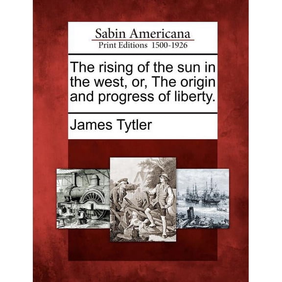 The Rising of the Sun in the West, Or, the Origin and Progress of Liberty. (Paperback)