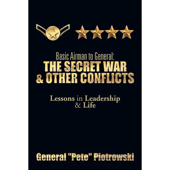 Basic Airman to General: The Secret War and Other Conflicts: Lessons in Leadership and Life