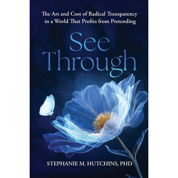See Through: The Art and Cost of Radical Transparency in a World That Profits from Pretending, (Paperback)