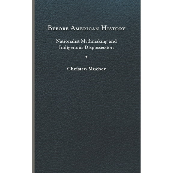 Writing the Early Americas: Before American History : Nationalist Mythmaking and Indigenous Dispossession (Hardcover)