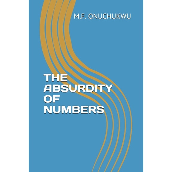 THE ABSURDITY OF NUMBERS Paperback 1674162030 9781674162034 M.F. ONUCHUKWU
