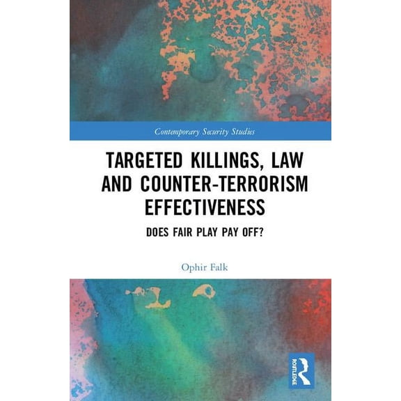 Contemporary Security Studies Targeted Killings, Law and Counter-Terrorism Effectiveness: Does Fair Play Pay Off?, (Hardcover)