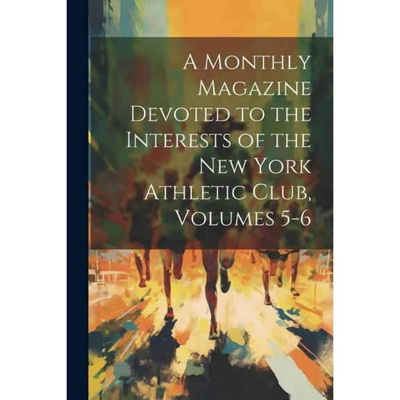 A Monthly Magazine Devoted to the Interests of the New York Athletic Club, Volumes 5-6 (Paperback)