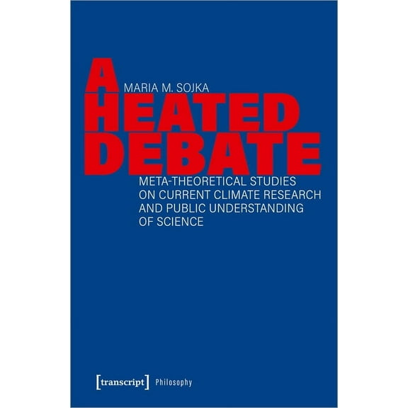 A Heated Debate: Meta-Theoretical Studies on Current Climate Research and Public Understanding of Science, (Paperback)