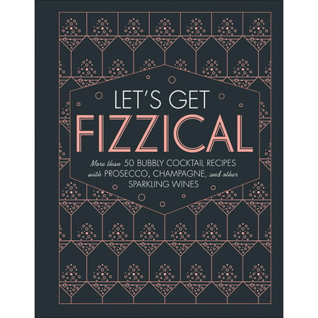 Let's Get Fizzical : More than 50 Bubbly Cocktail Recipes with Prosecco, Champagne, and Other (Best Champagne Cocktail Recipe)