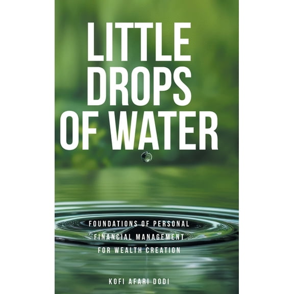 Little Drops of Water: Foundations of Personal Financial Management for Wealth Creation, (Hardcover)