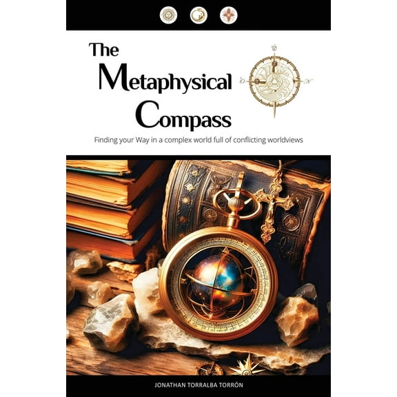 The Metaphysical Compass: Finding Your Way In A Complex World Full Of Conflicting Worldviews, (Hardcover)