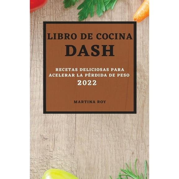Libro de Cocina Dash 2022: Recetas Deliciosas Para Acelerar La Pérdida de Peso, (Paperback)