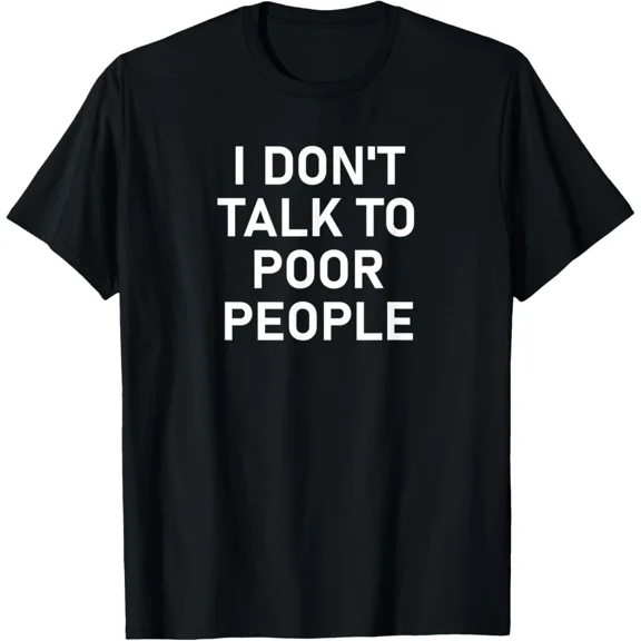 I Dont Talk To Poor People Funny Joke Sarcastic Humor Graphic Unisex T-Shirt up to size 5XL