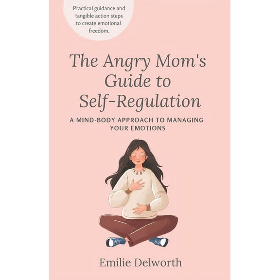 The Angry Mom's Guide to Self-Regulation: A Mind-Body Approach to Managing Your Emotions