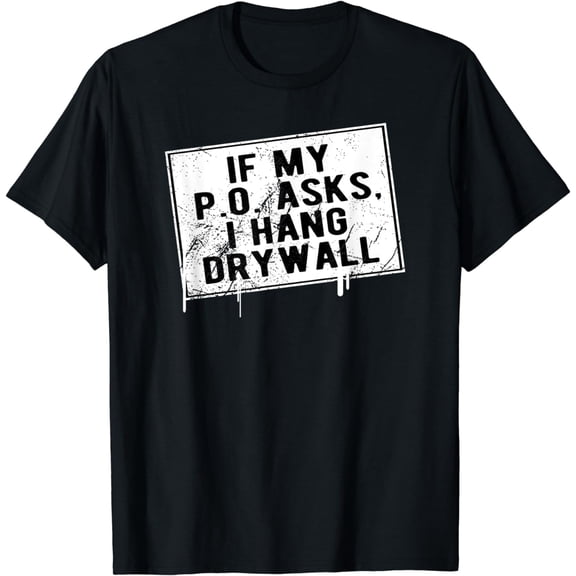 If My P O Asks I Hang Drywall Funny Hilarious T-Shirt