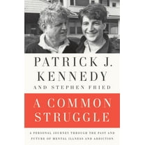 A Common Struggle: A Personal Journey Through the Past and Future of Mental Illness and Addiction (Hardcover) by Patrick J Kennedy, Stephen Fried