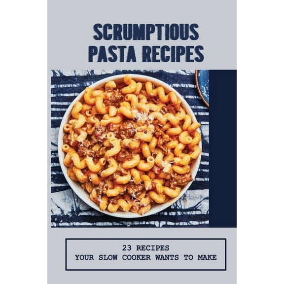 Scrumptious Pasta Recipes: 23 Recipes Your Slow Cooker Wants To Make: Slow Cooker Penne Pasta (Paperback)