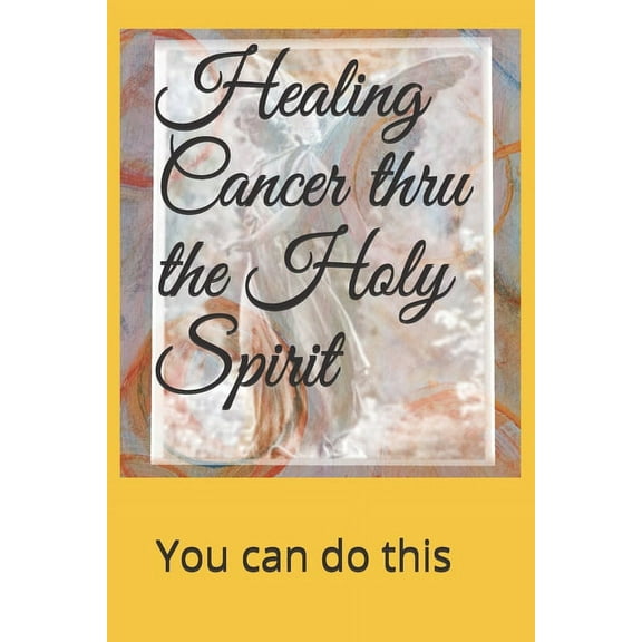 Healing Cancer thru the Holy Spirit : You can do this (Paperback)