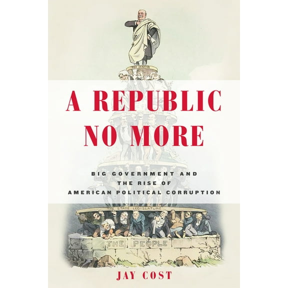 A Republic No More: Big Government and the Rise of American Political Corruption (Hardcover)