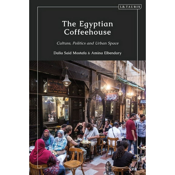 The Egyptian Coffeehouse: Culture, Politics and Urban Space, (Paperback)
