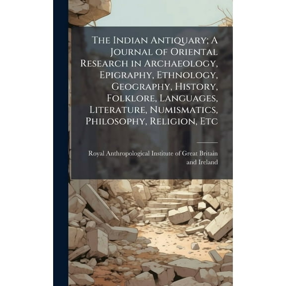 The Indian Antiquary; A Journal of Oriental Research in Archaeology, Epigraphy, Ethnology, Geography, History, Folklore,, (Hardcover)