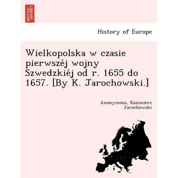 Wielkopolska w czasie pierwszéj wojny Szwedzkiéj od r. 1655 do 1657. [By K. Jarochowski.] (Paperback)