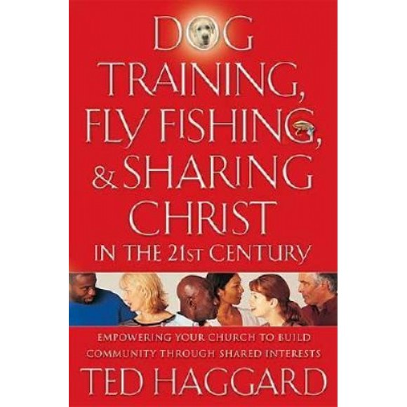 Dog Training, Fly Fishing & Sharing Christ in the 21st Century: Empowering Your Church to Build Community through Shared Interests