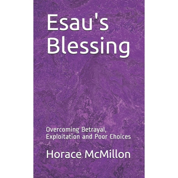 Esau's Blessing: Overcoming Betrayal, Exploitation and Poor Choices, (Paperback)