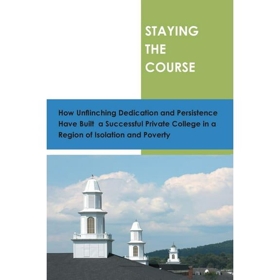 Staying the Course: How Unflinching Dedication and Persistance Have Built a Successful Private College in a Regioin of Isolation and Poverty