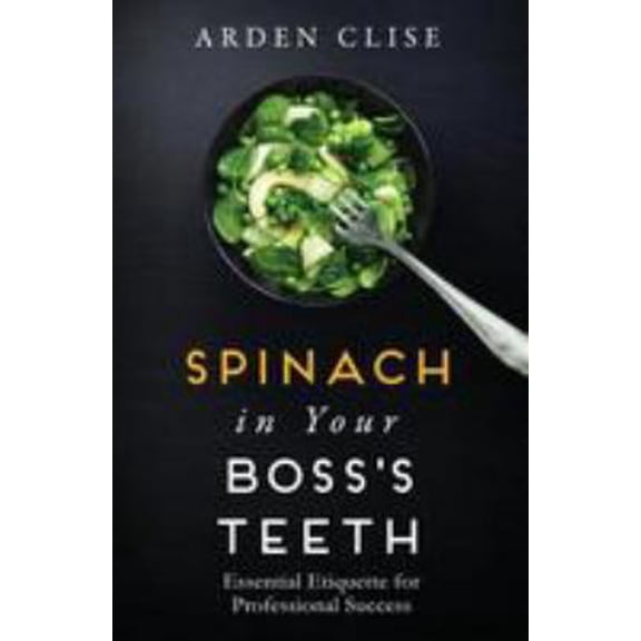 Pre-Owned Spinach in Your Boss's Teeth: Essential Etiquette for Professional Success (Paperback) 0996155325 9780996155328