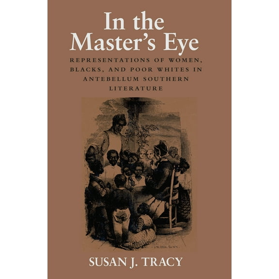 In the Master's Eye: Representations of Women, Blacks, and Poor Whites in Antebellum Southern Literature, (Paperback)