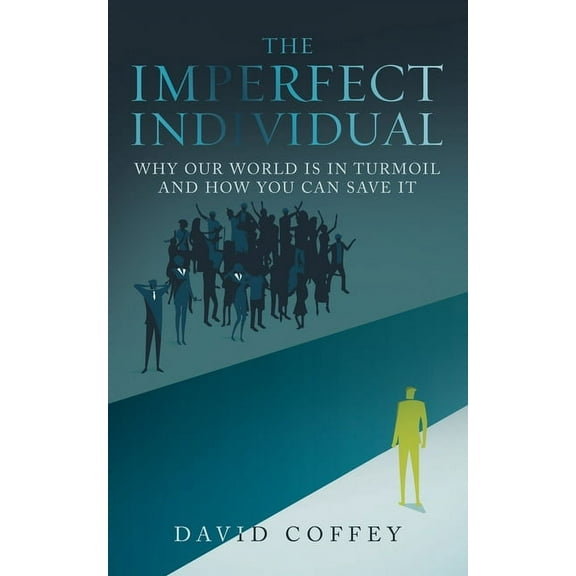 The Imperfect Individual: Why Our World Is in Turmoil and How You Can Save It