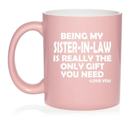 

Being My Sister-In-Law Is Really The Only Gift You Need Funny Ceramic Coffee Mug Tea Cup Gift for Her Friend Coworker Family (11oz Light Pink)
