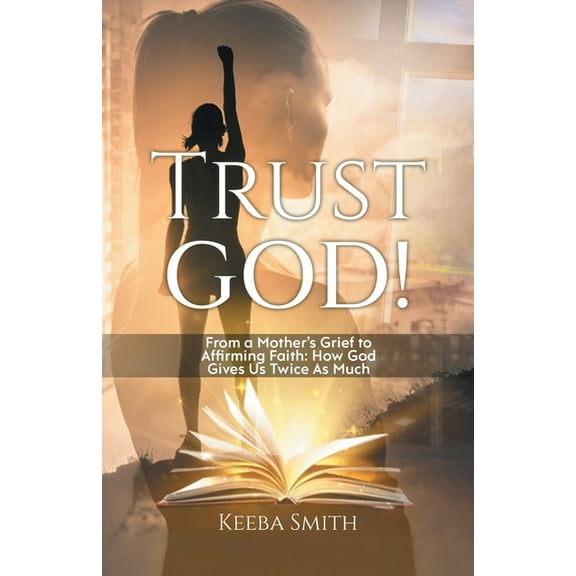 Trust God!: From a Mother's Grief to Affirming Faith: How God Gives Us Twice As Much, (Paperback)