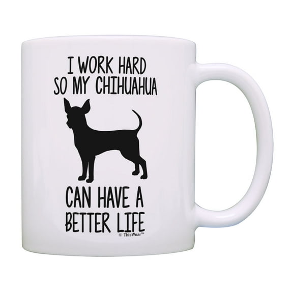 ThisWear Chihuahua Mug I Work Hard So My Chihuahua Can Have A Better Life Chihuahua Dog Lovers Mug Cup White