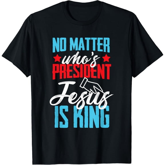 t-shirt No matter who is president jesus is king T-Shirt mens,black,women,funny,journey,Crew Neck, Short Sleeve,custom clothing patterns.gift