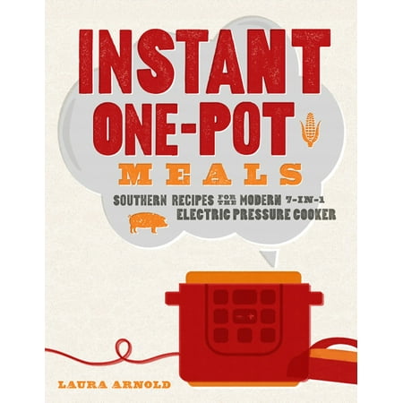 Instant One-Pot Meals : Southern Recipes for the Modern 7-In-1 Electric Pressure
