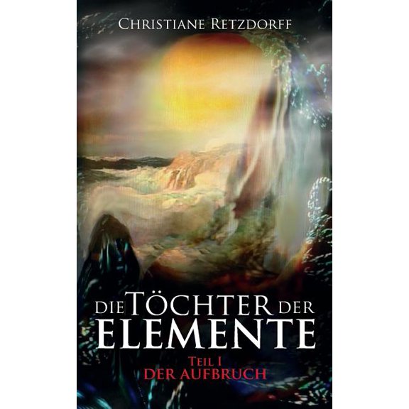 Die Töchter der Elemente: Teil 1 - Der Aufbruch, (Paperback)