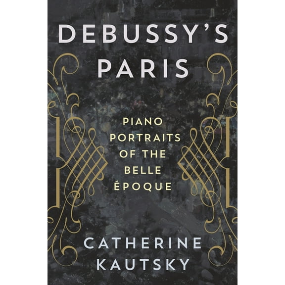 Debussy's Paris: Piano Portraits of the Belle Époque, (Paperback)