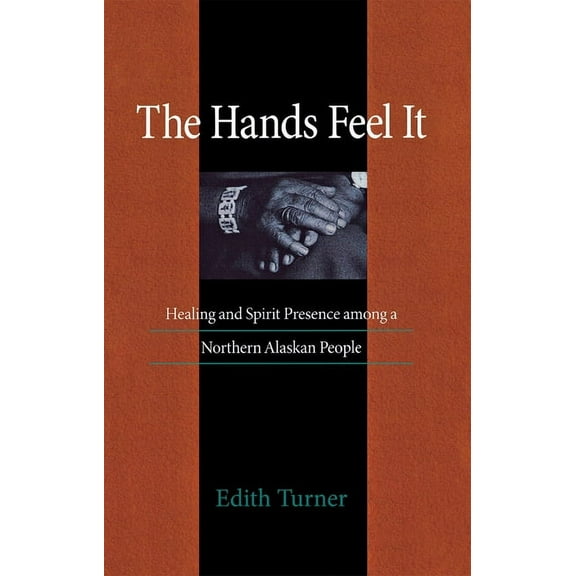 Hands Feel It: Healing and Spirit Presence Among a Northern Alaskan People, (Hardcover)