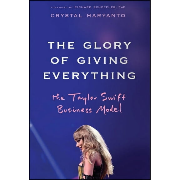 The Glory of Giving Everything: The Taylor Swift Business Model, (Hardcover)
