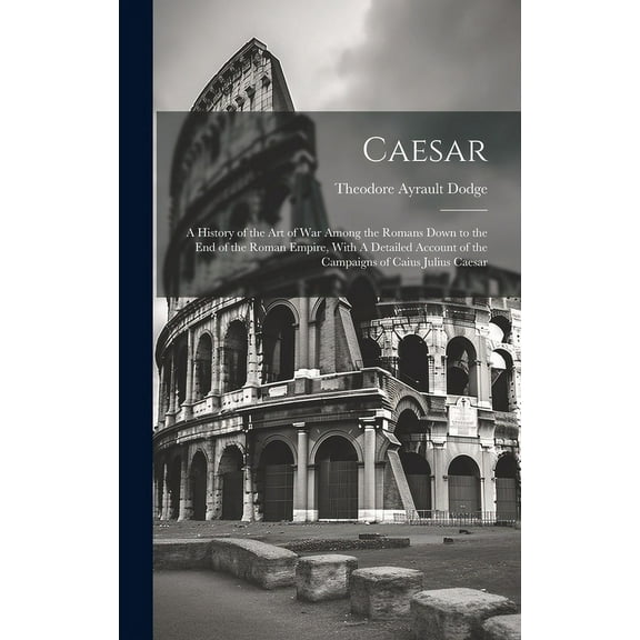 Caesar: A History of the art of war Among the Romans Down to the end of the Roman Empire, With A Detailed Account of the Campaigns of Caius Julius Caesar (Hardcover)