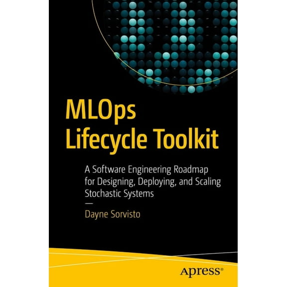 MLOps Lifecycle Toolkit: A Software Engineering Roadmap for Designing, Deploying, and Scaling Stochastic Systems, (Paperback)