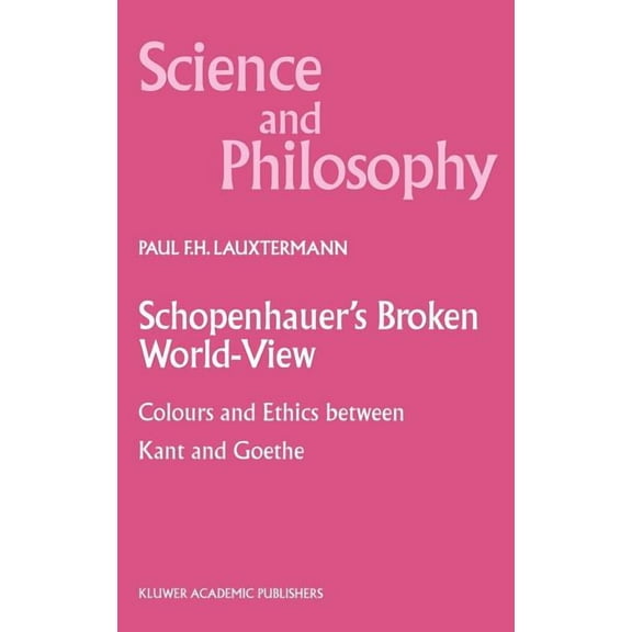Science and Philosophy Schopenhauer's Broken World-View: Colours and Ethics Between Kant and Goethe, Book 10, (Hardcover)