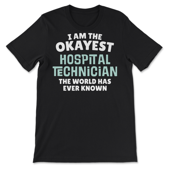 Funny Hospital Technician T-Shirt - I'm the Okayest!