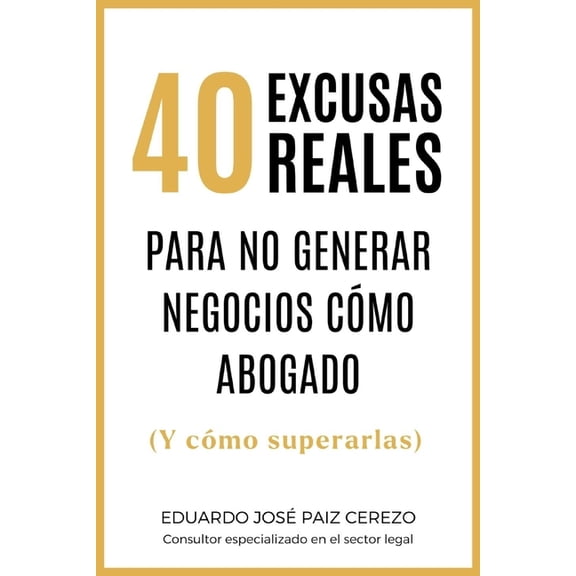40 Excusas Reales Para no Generar Negocios cÃ³mo Abogado: (Y cÃ³mo superarlas), (Paperback)