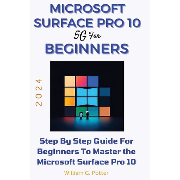 Microsoft Surface Pro 10 5g for Beginners 2024: Step by step guide for Beginners to Master the Microsoft Surface Pro 10 (Paperback)
