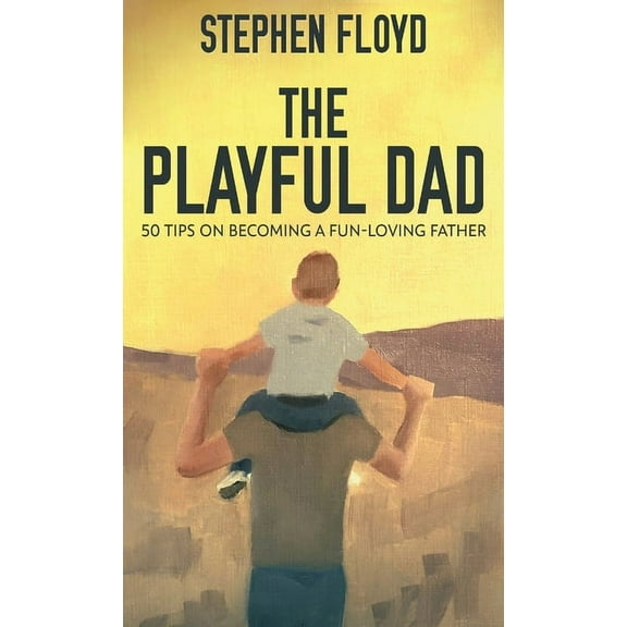The Playful Dad: 50 Tips On Becoming A Fun-loving Father, (Hardcover)